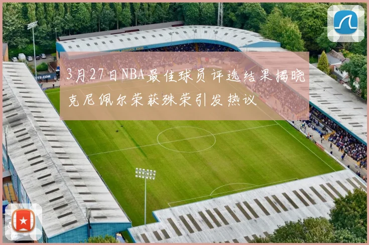 3月27日NBA最佳球员评选结果揭晓克尼佩尔荣获殊荣引发热议