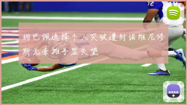 姆巴佩选择个人突破遭封堵维尼修斯无奈摊手显失望