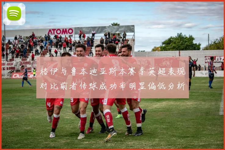 格伊与鲁本迪亚斯本赛季英超表现对比前者传球成功率明显偏低分析