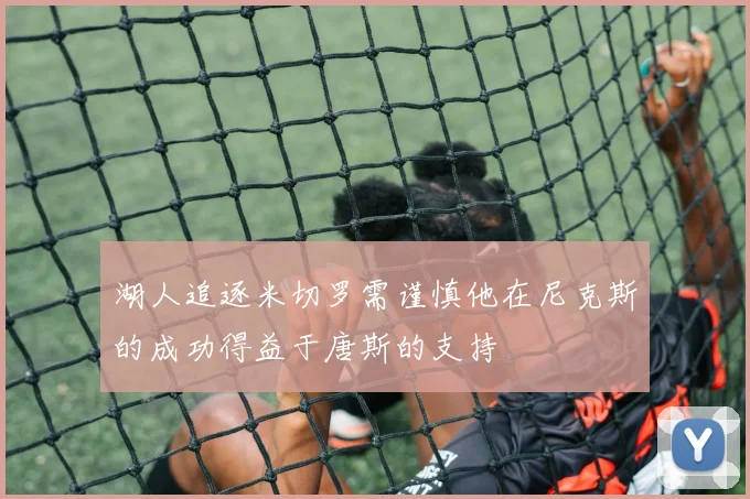 湖人追逐米切罗需谨慎他在尼克斯的成功得益于唐斯的支持