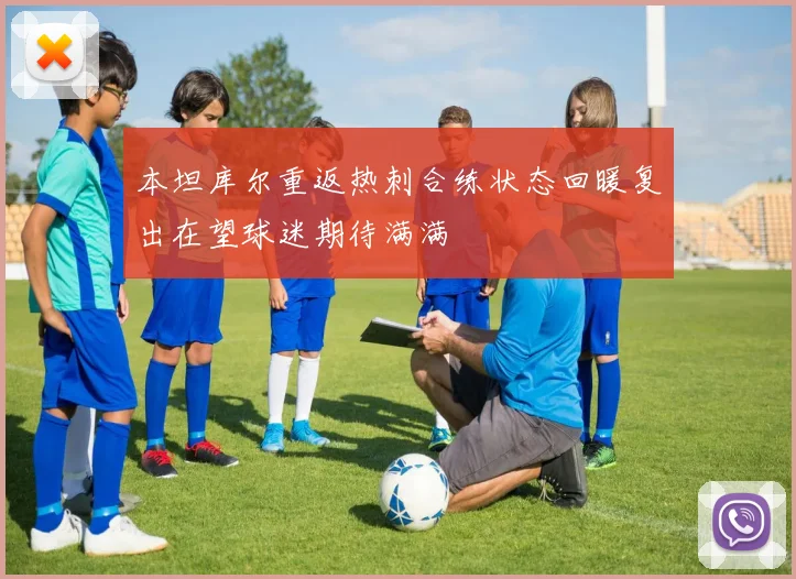 本坦库尔重返热刺合练状态回暖复出在望球迷期待满满