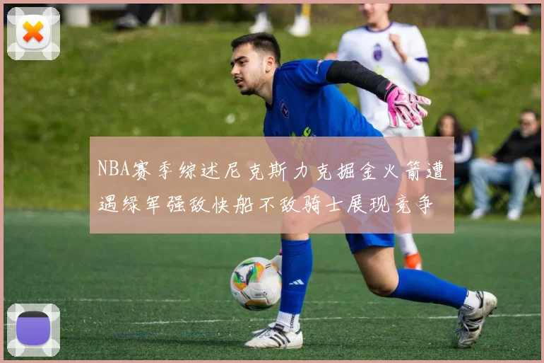 NBA赛季综述尼克斯力克掘金火箭遭遇绿军强敌快船不敌骑士展现竞争激烈