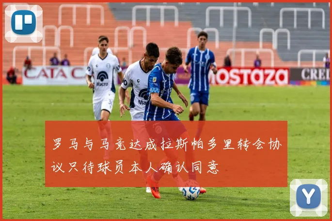 罗马与马竞达成拉斯帕多里转会协议只待球员本人确认同意