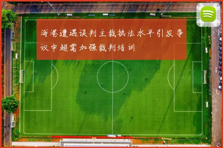 海港遭遇误判主裁执法水平引发争议中超需加强裁判培训