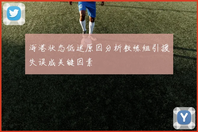 海港状态低迷原因分析教练组引援失误成关键因素