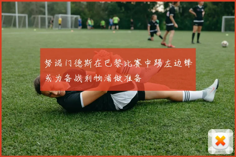 努诺门德斯在巴黎比赛中踢左边锋或为备战利物浦做准备