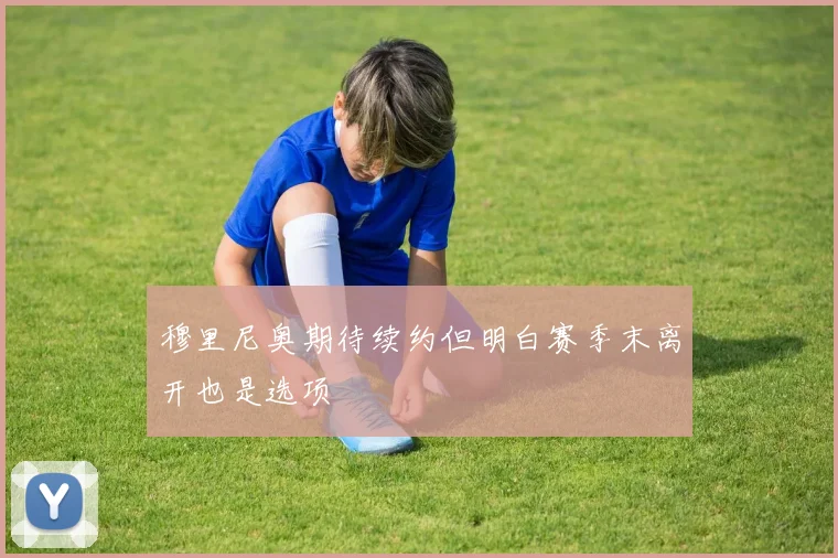 穆里尼奥期待续约但明白赛季末离开也是选项